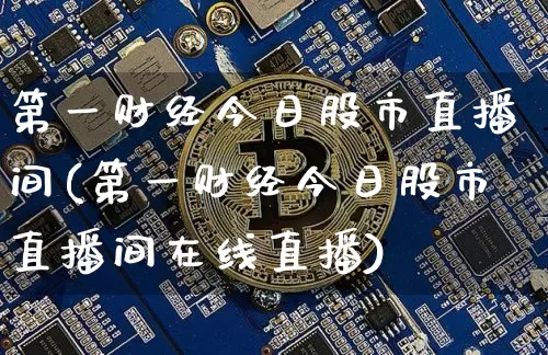 第一财经今日股市直播间(第一财经今日股市直播间在线直播)_https://www.jianghaiboli.com_外盘期货_第1张