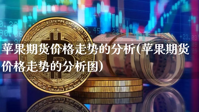 苹果期货价格走势的分析(苹果期货价格走势的分析图)_https://www.jianghaiboli.com_外盘期货_第1张