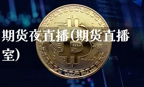 期货夜直播(期货直播室)_https://www.jianghaiboli.com_恒指期货_第1张