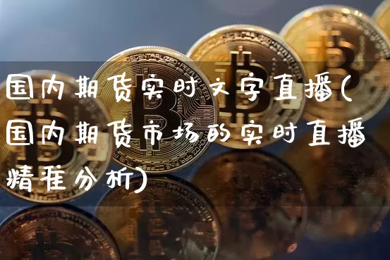 国内期货实时文字直播(国内期货市场的实时直播精准分析)_https://www.jianghaiboli.com_原油期货_第1张