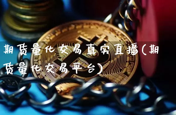 期货量化交易真实直播(期货量化交易平台)_https://www.jianghaiboli.com_期货_第1张