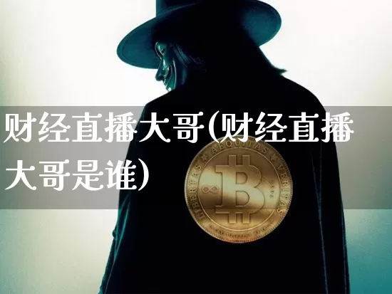 财经直播大哥(财经直播大哥是谁)_https://www.jianghaiboli.com_期货_第1张