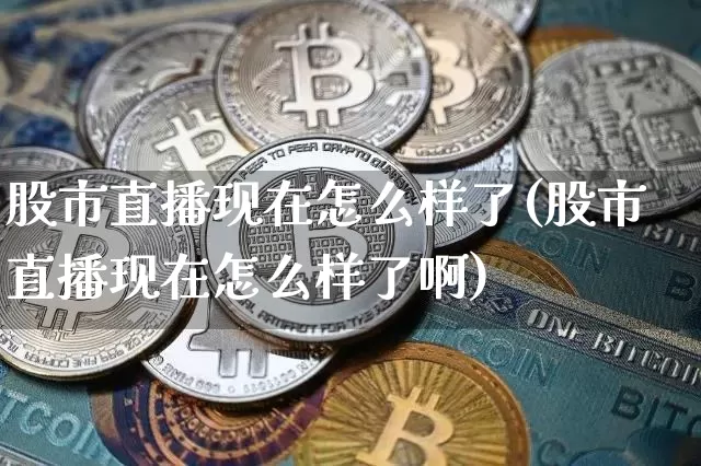 股市直播现在怎么样了(股市直播现在怎么样了啊)_https://www.jianghaiboli.com_期货_第1张