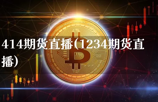 414期货直播(1234期货直播)_https://www.jianghaiboli.com_期货_第1张
