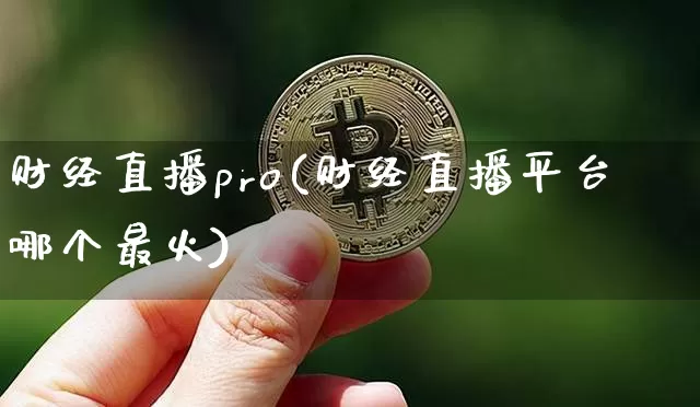 财经直播pro(财经直播平台哪个最火)_https://www.jianghaiboli.com_黄金期货_第1张