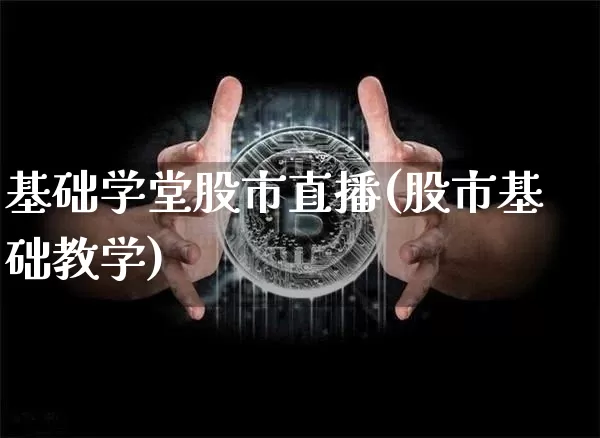 基础学堂股市直播(股市基础教学)_https://www.jianghaiboli.com_原油期货_第1张
