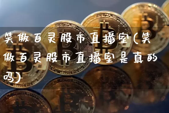 笑傲百灵股市直播室(笑傲百灵股市直播室是真的吗)_https://www.jianghaiboli.com_黄金期货_第1张