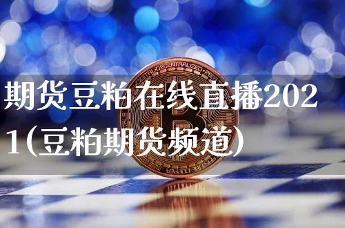 期货豆粕在线直播2021(豆粕期货频道)_https://www.jianghaiboli.com_恒指期货_第1张