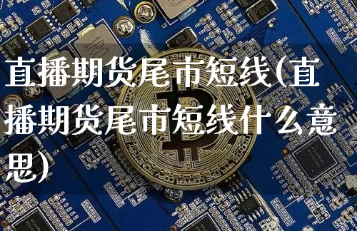 直播期货尾市短线(直播期货尾市短线什么意思)_https://www.jianghaiboli.com_黄金期货_第1张