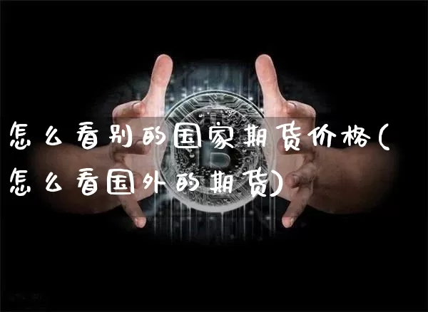 怎么看别的国家期货价格(怎么看国外的期货)_https://www.jianghaiboli.com_原油期货_第1张