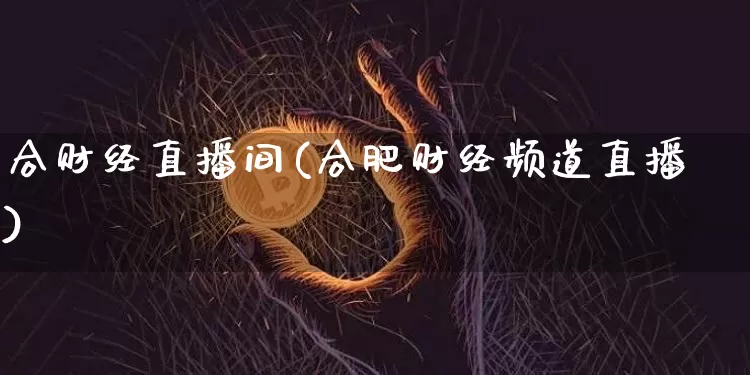 合财经直播间(合肥财经频道直播)_https://www.jianghaiboli.com_外盘期货_第1张