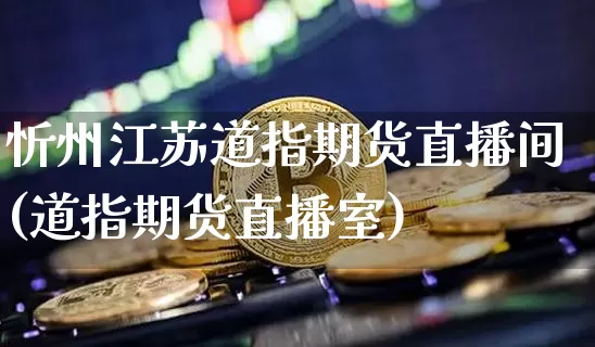 忻州江苏道指期货直播间(道指期货直播室)_https://www.jianghaiboli.com_原油期货_第1张