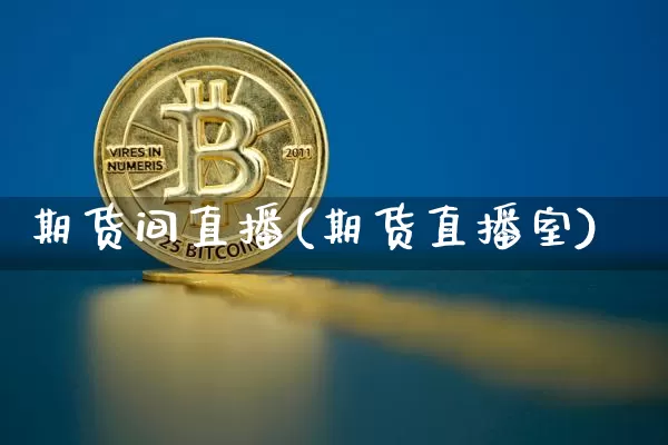期货间直播(期货直播室)_https://www.jianghaiboli.com_黄金期货_第1张