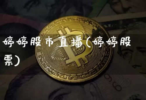 婷婷股市直播(婷婷股票)_https://www.jianghaiboli.com_期货_第1张