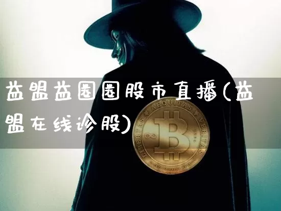 益盟益圈圈股市直播(益盟在线诊股)_https://www.jianghaiboli.com_外盘期货_第1张