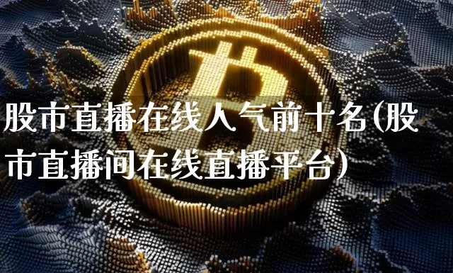 股市直播在线人气前十名(股市直播间在线直播平台)_https://www.jianghaiboli.com_期货_第1张