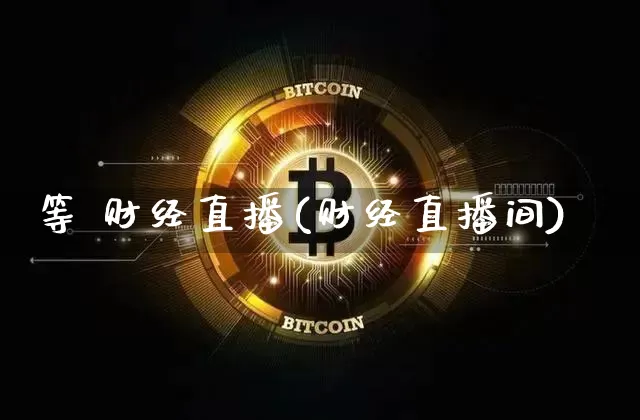 等 财经直播(财经直播间)_https://www.jianghaiboli.com_黄金期货_第1张