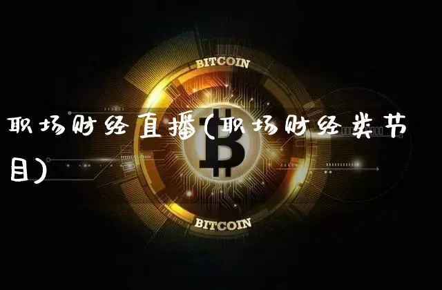 职场财经直播(职场财经类节目)_https://www.jianghaiboli.com_外盘期货_第1张