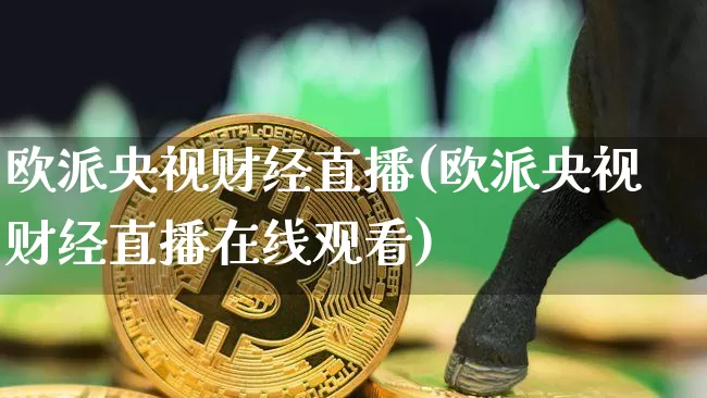欧派央视财经直播(欧派央视财经直播在线观看)_https://www.jianghaiboli.com_外盘期货_第1张