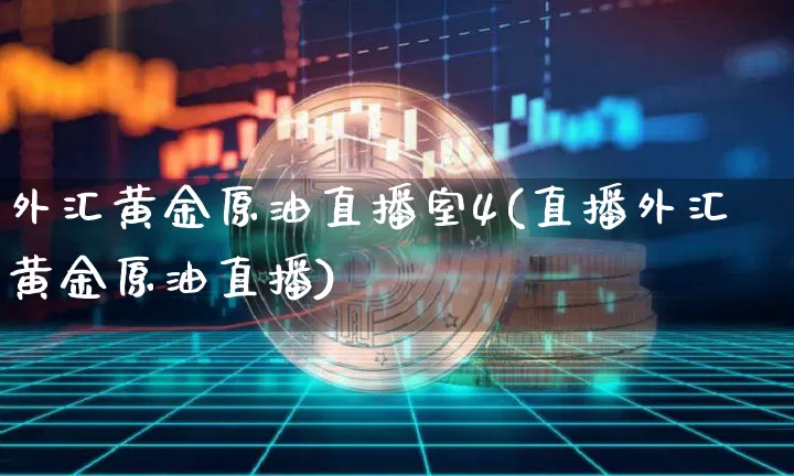 外汇黄金原油直播室4(直播外汇黄金原油直播)_https://www.jianghaiboli.com_期货_第1张