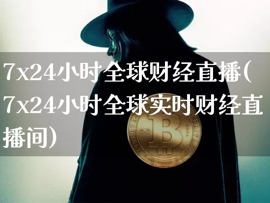 7x24小时全球财经直播(7x24小时全球实时财经直播间)_https://www.jianghaiboli.com_期货_第1张