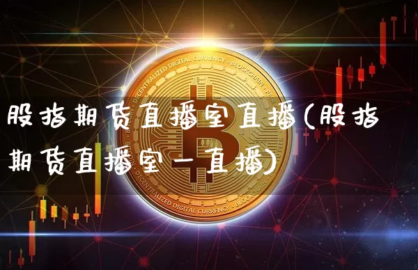 股指期货直播室直播(股指期货直播室一直播)_https://www.jianghaiboli.com_外盘期货_第1张