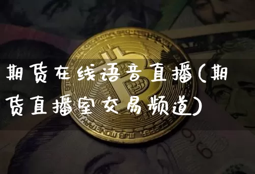 期货在线语音直播(期货直播室交易频道)_https://www.jianghaiboli.com_外盘期货_第1张