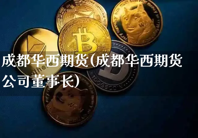 成都华西期货(成都华西期货公司董事长)_https://www.jianghaiboli.com_恒指期货_第1张