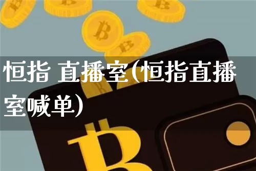 恒指 直播室(恒指直播室喊单)_https://www.jianghaiboli.com_外盘期货_第1张