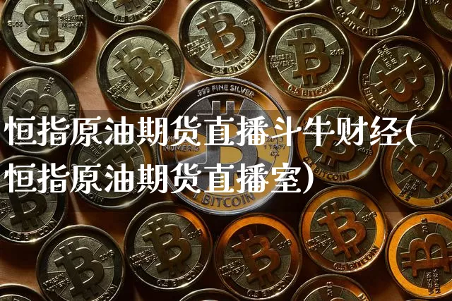 恒指原油期货直播斗牛财经(恒指原油期货直播室)_https://www.jianghaiboli.com_期货_第1张