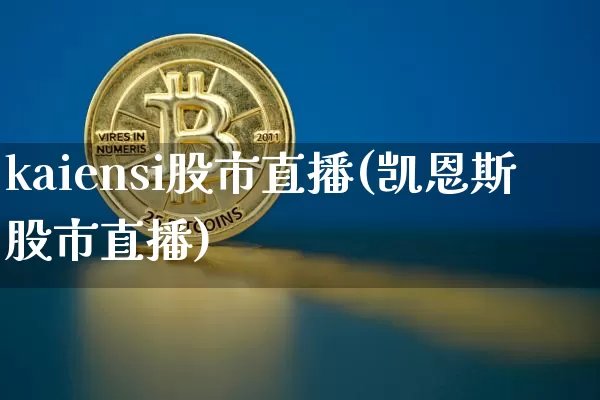 kaiensi股市直播(凯恩斯股市直播)_https://www.jianghaiboli.com_外盘期货_第1张