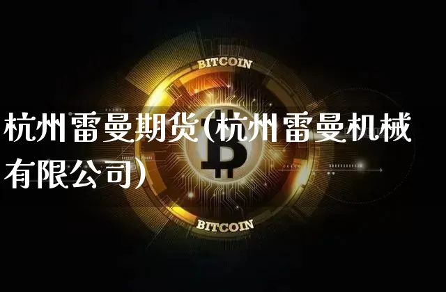 杭州雷曼期货(杭州雷曼机械有限公司)_https://www.jianghaiboli.com_黄金期货_第1张