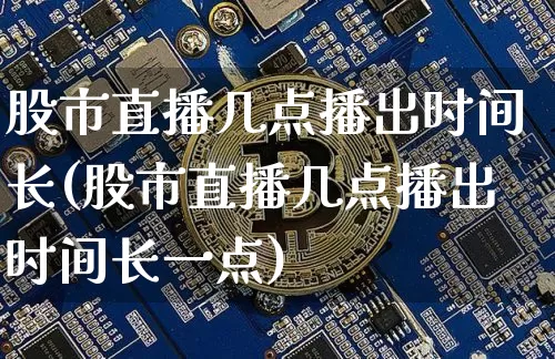 股市直播几点播出时间长(股市直播几点播出时间长一点)_https://www.jianghaiboli.com_期货_第1张
