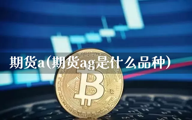 期货a(期货ag是什么品种)_https://www.jianghaiboli.com_期货_第1张