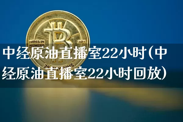 中经原油直播室22小时(中经原油直播室22小时回放)_https://www.jianghaiboli.com_期货_第1张
