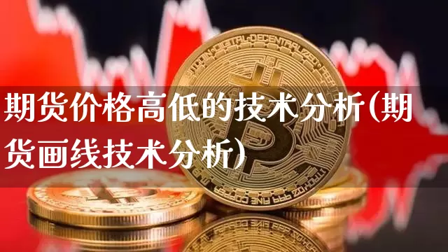 期货价格高低的技术分析(期货画线技术分析)_https://www.jianghaiboli.com_外盘期货_第1张