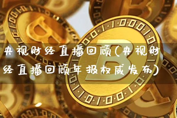 央视财经直播回顾(央视财经直播回顾年报权威发布)_https://www.jianghaiboli.com_原油期货_第1张
