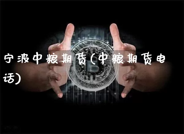 宁波中粮期货(中粮期货电话)_https://www.jianghaiboli.com_原油期货_第1张