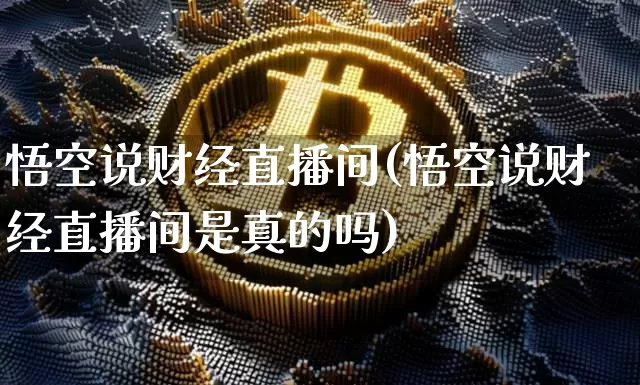 悟空说财经直播间(悟空说财经直播间是真的吗)_https://www.jianghaiboli.com_黄金期货_第1张