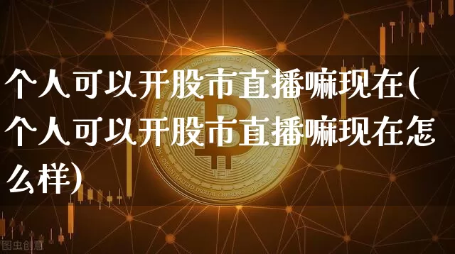 个人可以开股市直播嘛现在(个人可以开股市直播嘛现在怎么样)_https://www.jianghaiboli.com_恒指期货_第1张