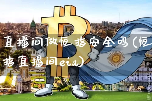 直播间做恒指安全吗(恒指直播间eia)_https://www.jianghaiboli.com_期货_第1张