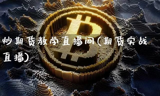 炒期货教学直播间(期货实战直播)_https://www.jianghaiboli.com_外盘期货_第1张