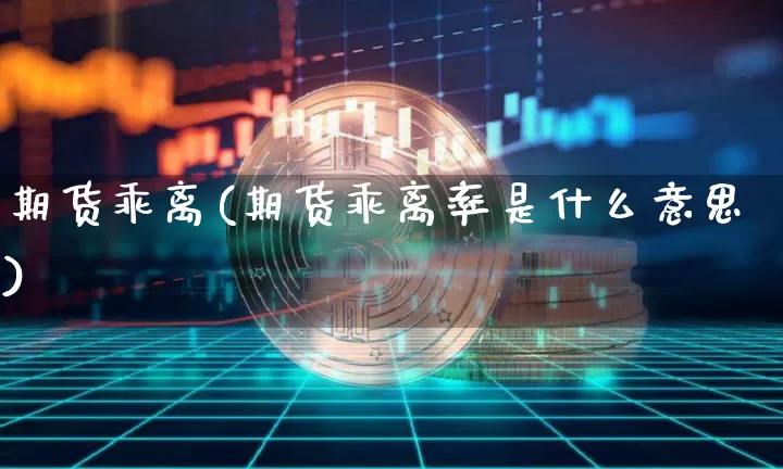 期货乖离(期货乖离率是什么意思)_https://www.jianghaiboli.com_恒指期货_第1张
