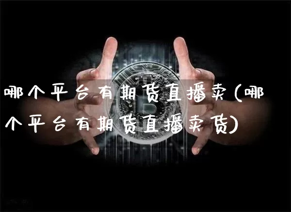 哪个平台有期货直播卖(哪个平台有期货直播卖货)_https://www.jianghaiboli.com_恒指期货_第1张