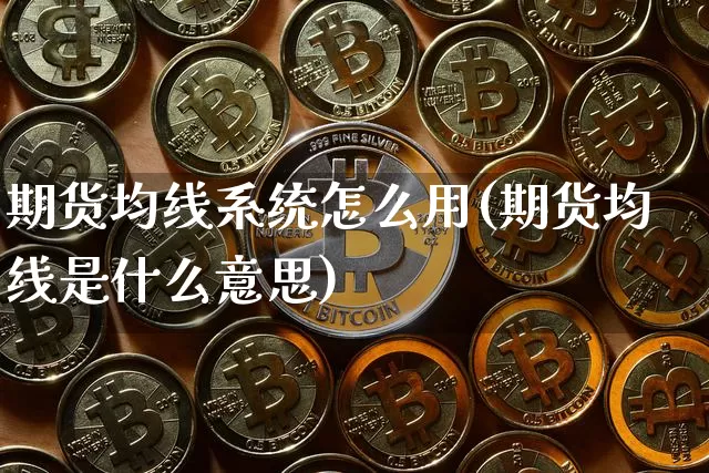 期货均线系统怎么用(期货均线是什么意思)_https://www.jianghaiboli.com_黄金期货_第1张