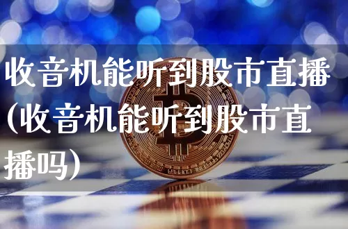 收音机能听到股市直播(收音机能听到股市直播吗)_https://www.jianghaiboli.com_黄金期货_第1张
