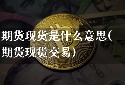 期货现货是什么意思(期货现货交易)_https://www.jianghaiboli.com_期货_第1张