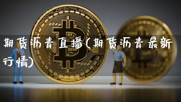 期货沥青直播(期货沥青最新行情)_https://www.jianghaiboli.com_外盘期货_第1张