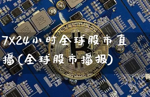7X24小时全球股市直播(全球股市播报)_https://www.jianghaiboli.com_外盘期货_第1张