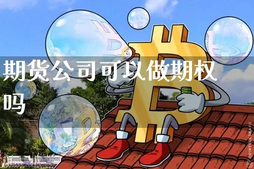 期货公司可以做期权吗_https://www.jianghaiboli.com_外盘期货_第1张